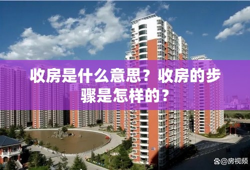 收房是什么意思？收房的步骤是怎样的？