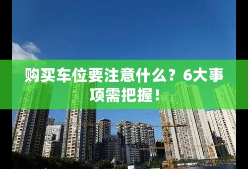 购买车位要注意什么？6大事项需把握！