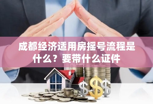 成都经济适用房摇号流程是什么？要带什么证件