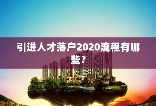 引进人才落户2020流程有哪些？