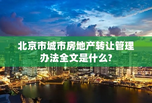 北京市城市房地产转让管理办法全文是什么?