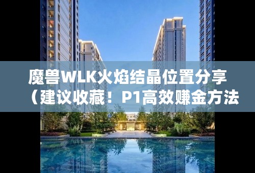 魔兽WLK火焰结晶位置分享（建议收藏！P1高效赚金方法）