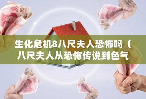 生化危机8八尺夫人恐怖吗（八尺夫人从恐怖传说到色气御姐）