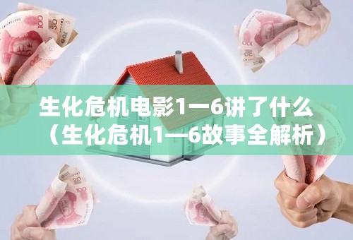 生化危机电影1一6讲了什么（生化危机1—6故事全解析）