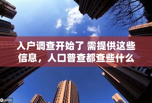 入户调查开始了 需提供这些信息，人口普查都查些什么？