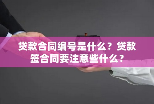 贷款合同编号是什么？贷款签合同要注意些什么？