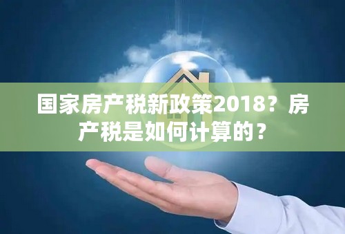 国家房产税新政策2018？房产税是如何计算的？