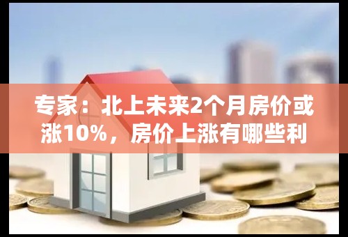 专家：北上未来2个月房价或涨10%，房价上涨有哪些利弊？