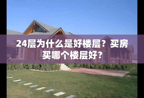 24层为什么是好楼层？买房买哪个楼层好？