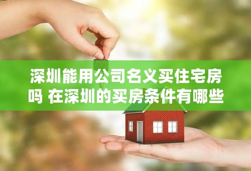 深圳能用公司名义买住宅房吗 在深圳的买房条件有哪些