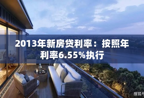 2013年新房贷利率：按照年利率6.55%执行