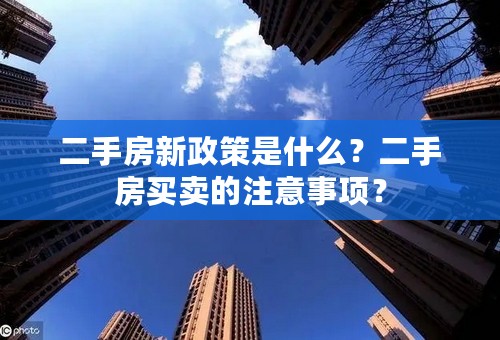 二手房新政策是什么？二手房买卖的注意事项？