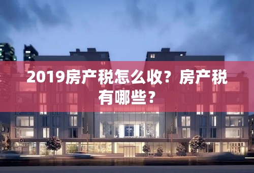 2019房产税怎么收？房产税有哪些？