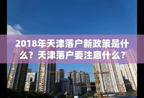 2018年天津落户新政策是什么？天津落户要注意什么？