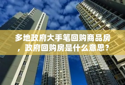 多地政府大手笔回购商品房，政府回购房是什么意思？