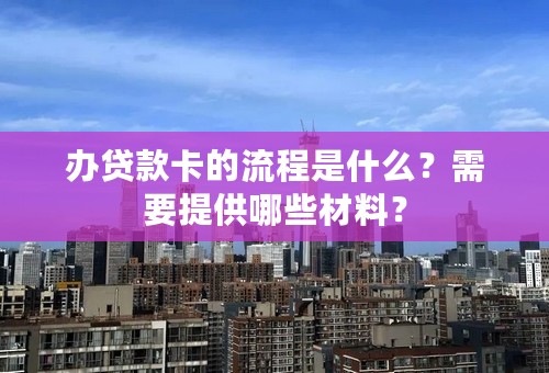 办贷款卡的流程是什么？需要提供哪些材料？