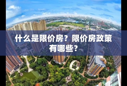 什么是限价房？限价房政策有哪些？