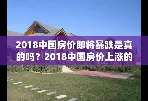 2018中国房价即将暴跌是真的吗？2018中国房价上涨的原因