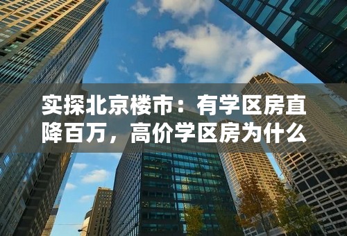 实探北京楼市：有学区房直降百万，高价学区房为什么不能买了？