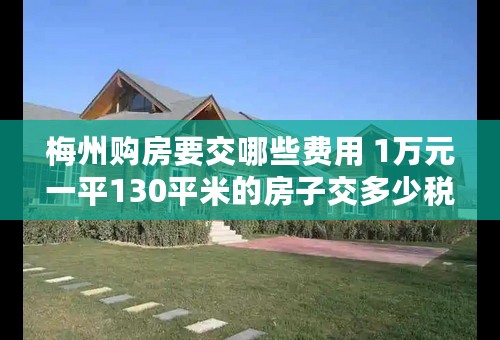 梅州购房要交哪些费用 1万元一平130平米的房子交多少税