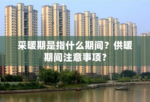 采暖期是指什么期间？供暖期间注意事项？