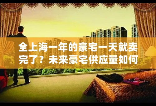 全上海一年的豪宅一天就卖完了？未来豪宅供应量如何？