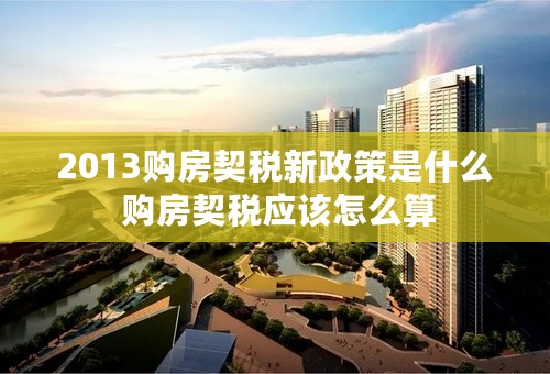 2013购房契税新政策是什么 购房契税应该怎么算