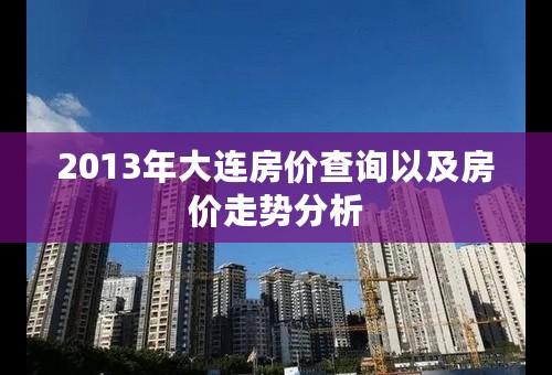 2013年大连房价查询以及房价走势分析