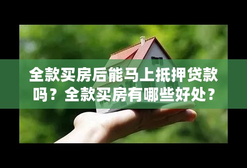 全款买房后能马上抵押贷款吗？全款买房有哪些好处？