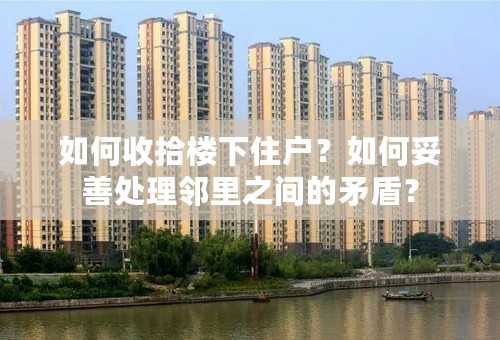 如何收拾楼下住户？如何妥善处理邻里之间的矛盾？