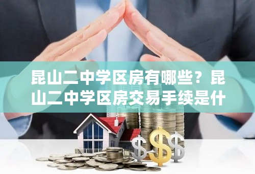 昆山二中学区房有哪些？昆山二中学区房交易手续是什么？