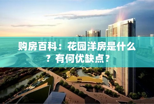 购房百科：花园洋房是什么？有何优缺点？