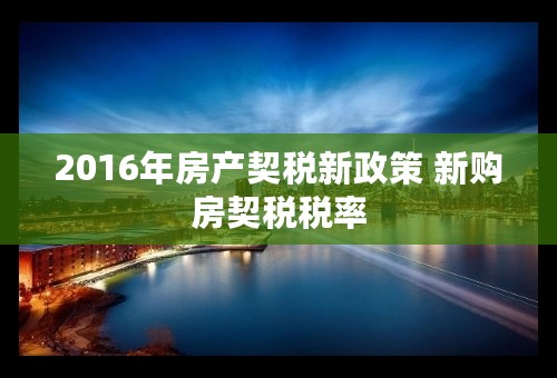 2016年房产契税新政策 新购房契税税率