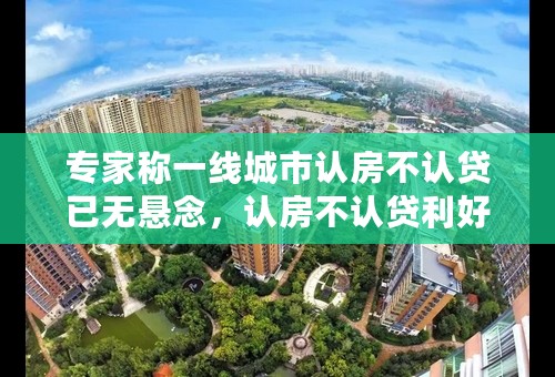 专家称一线城市认房不认贷已无悬念，认房不认贷利好二手房市场吗