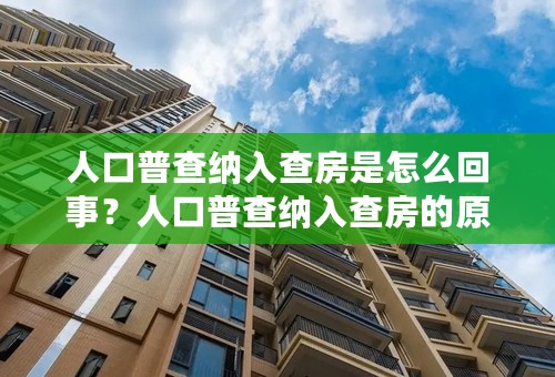 人口普查纳入查房是怎么回事？人口普查纳入查房的原因是什么？