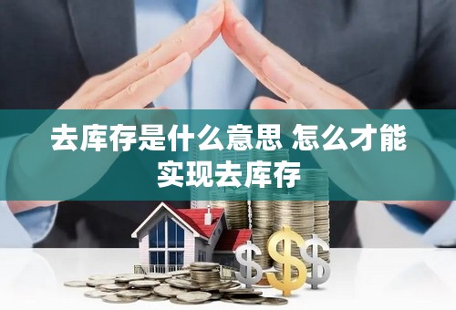 去库存是什么意思 怎么才能实现去库存