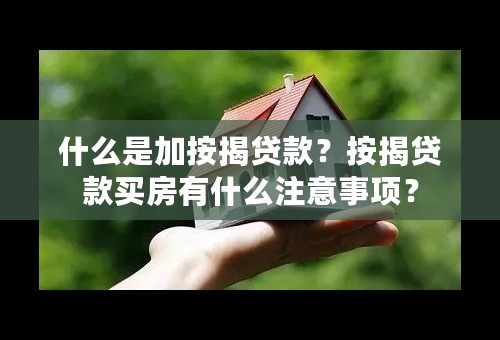 什么是加按揭贷款？按揭贷款买房有什么注意事项？