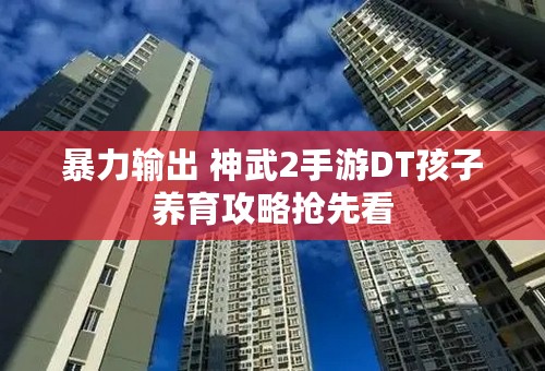 暴力输出 神武2手游DT孩子养育攻略抢先看