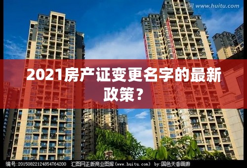 2021房产证变更名字的最新政策？