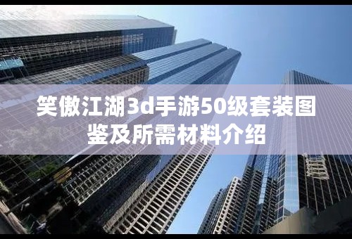 笑傲江湖3d手游50级套装图鉴及所需材料介绍