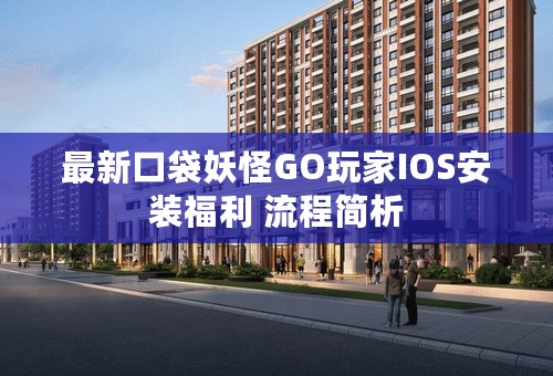 最新口袋妖怪GO玩家IOS安装福利 流程简析