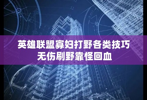 英雄联盟寡妇打野各类技巧 无伤刷野靠怪回血