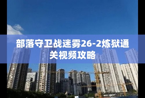 部落守卫战迷雾26-2炼狱通关视频攻略