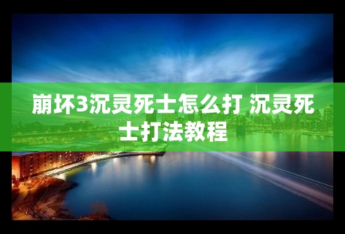 崩坏3沉灵死士怎么打 沉灵死士打法教程