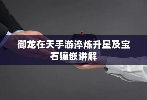 御龙在天手游淬炼升星及宝石镶嵌讲解