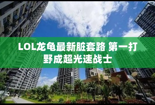 LOL龙龟最新脏套路 第一打野成超光速战士