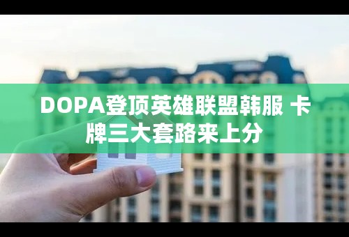 DOPA登顶英雄联盟韩服 卡牌三大套路来上分