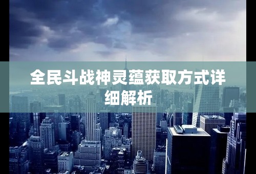 全民斗战神灵蕴获取方式详细解析