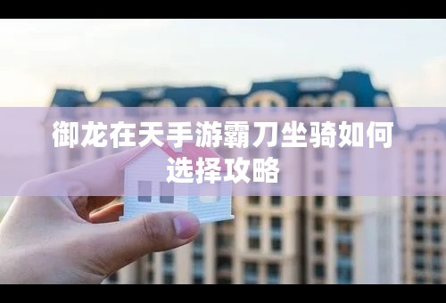 御龙在天手游霸刀坐骑如何选择攻略