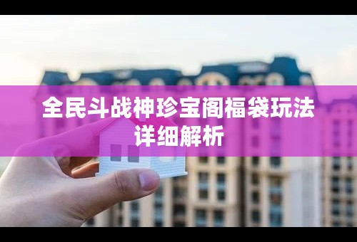 全民斗战神珍宝阁福袋玩法详细解析